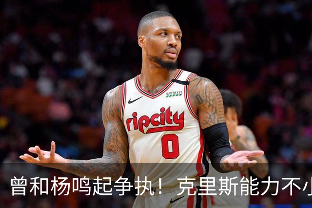 曾和杨鸣起争执！克里斯能力不小，脾气很大，乌戈能拿捏得住吗？